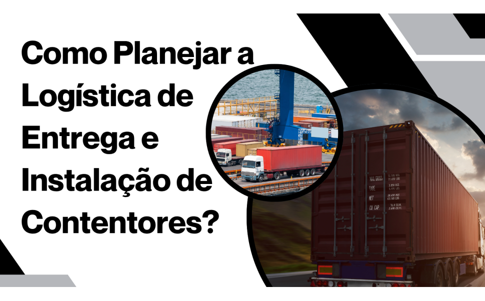 Como Planejar a Logística de Entrega e Instalação de Contentores?