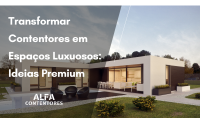 Transformar Contentores em Espaços Luxuosos: Ideias Premium