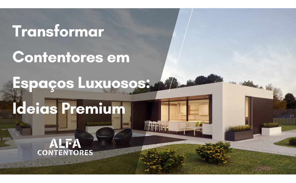 Transformar Contentores em Espaços Luxuosos: Ideias Premium